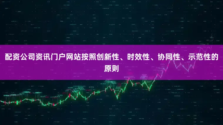 配资公司资讯门户网站按照创新性、时效性、协同性、示范性的原则