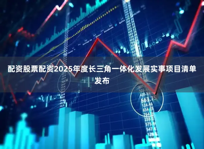 配资股票配资2025年度长三角一体化发展实事项目清单发布