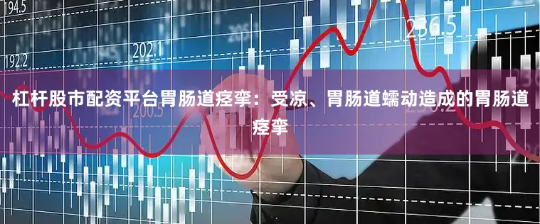 杠杆股市配资平台胃肠道痉挛：受凉、胃肠道蠕动造成的胃肠道痉挛