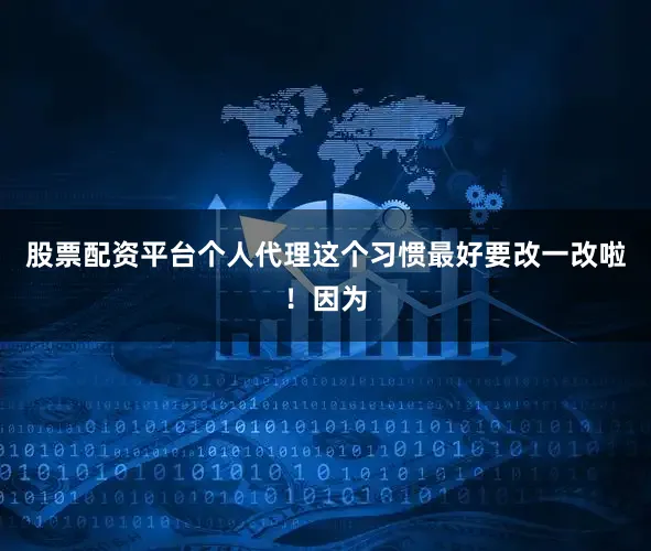 股票配资平台个人代理这个习惯最好要改一改啦！因为