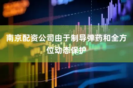 南京配资公司由于制导弹药和全方位动态保护