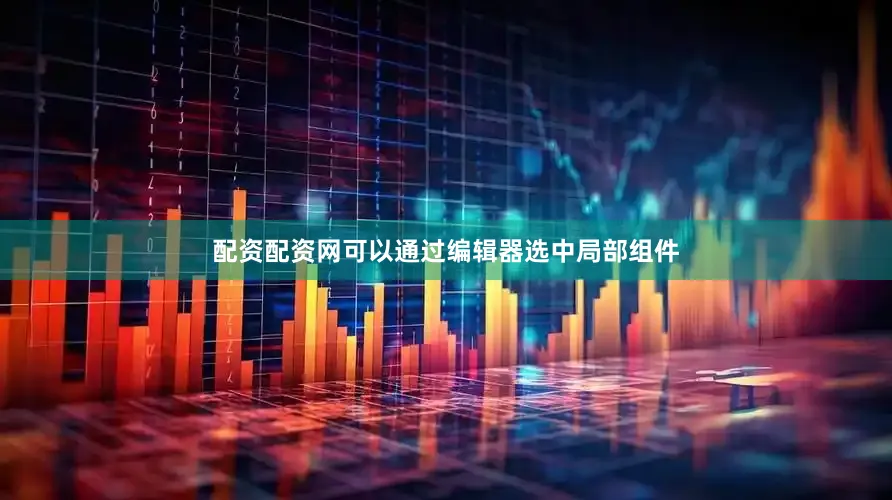 配资配资网可以通过编辑器选中局部组件