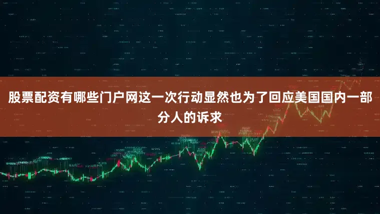 股票配资有哪些门户网这一次行动显然也为了回应美国国内一部分人的诉求
