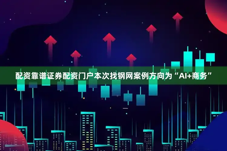 配资靠谱证券配资门户本次找钢网案例方向为“AI+商务”