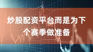 炒股配资平台而是为下个赛季做准备