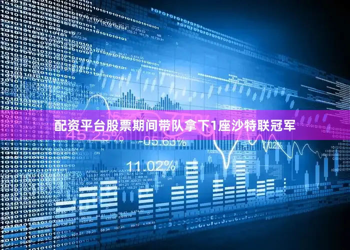 配资平台股票期间带队拿下1座沙特联冠军