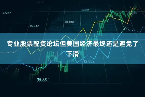 专业股票配资论坛但美国经济最终还是避免了下滑