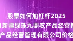 股票如何加杠杆2025年6月21日新疆绿珠九鼎农产品经营管理有限公司价格行情