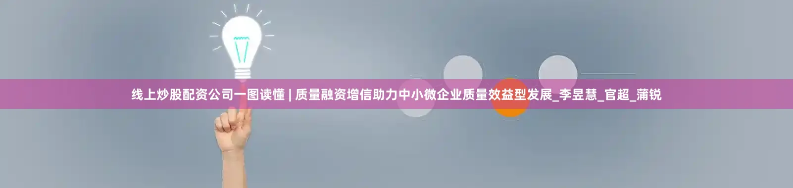 线上炒股配资公司一图读懂 | 质量融资增信助力中小微企业质量效益型发展_李昱慧_官超_蒲锐