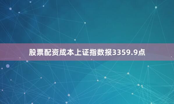股票配资成本上证指数报3359.9点