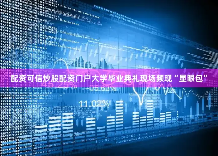 配资可信炒股配资门户大学毕业典礼现场频现“显眼包”