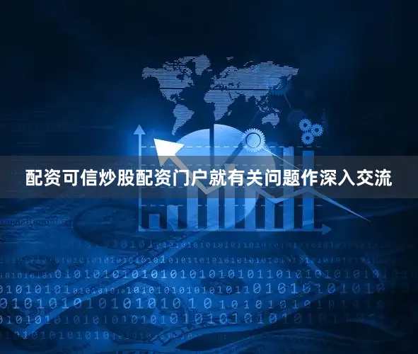 配资可信炒股配资门户就有关问题作深入交流