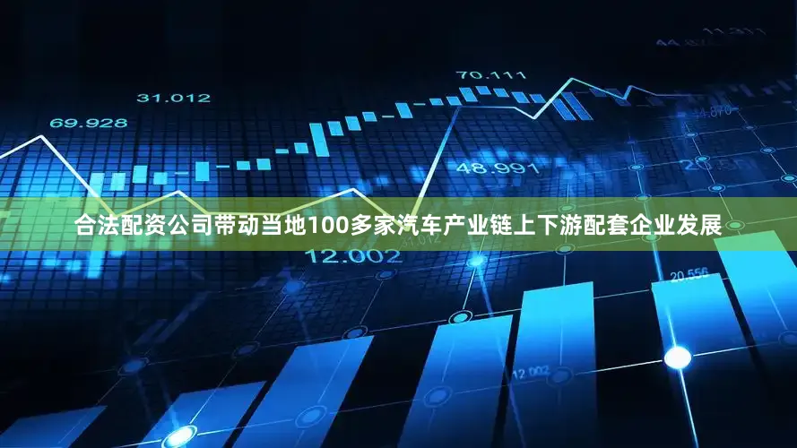 合法配资公司带动当地100多家汽车产业链上下游配套企业发展