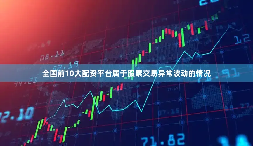 全国前10大配资平台属于股票交易异常波动的情况