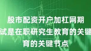 股市配资开户加杠网期末考试是在职研究生教育的关键节点