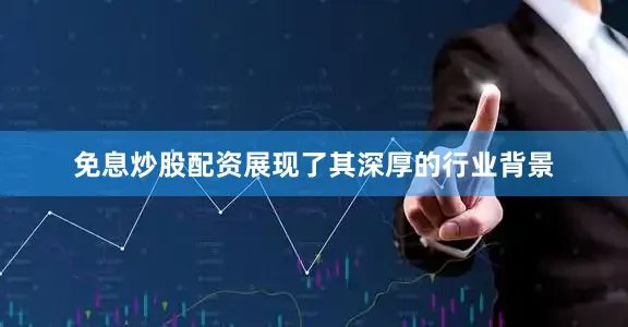 免息炒股配资展现了其深厚的行业背景