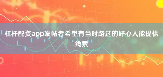 杠杆配资app发帖者希望有当时路过的好心人能提供线索