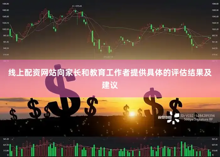 线上配资网站向家长和教育工作者提供具体的评估结果及建议