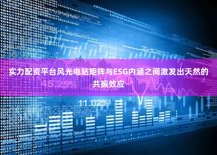 实力配资平台风光电站矩阵与ESG内涵之间激发出天然的共振效应
