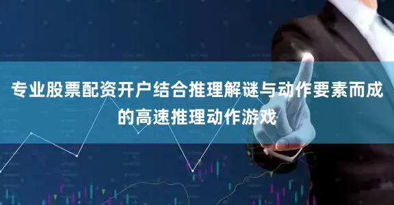 专业股票配资开户结合推理解谜与动作要素而成的高速推理动作游戏