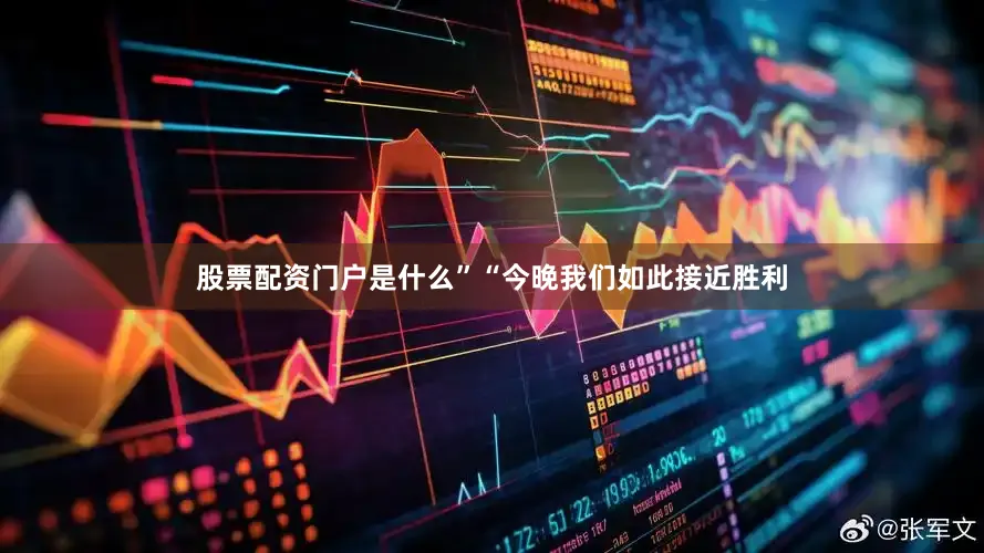 股票配资门户是什么”“今晚我们如此接近胜利