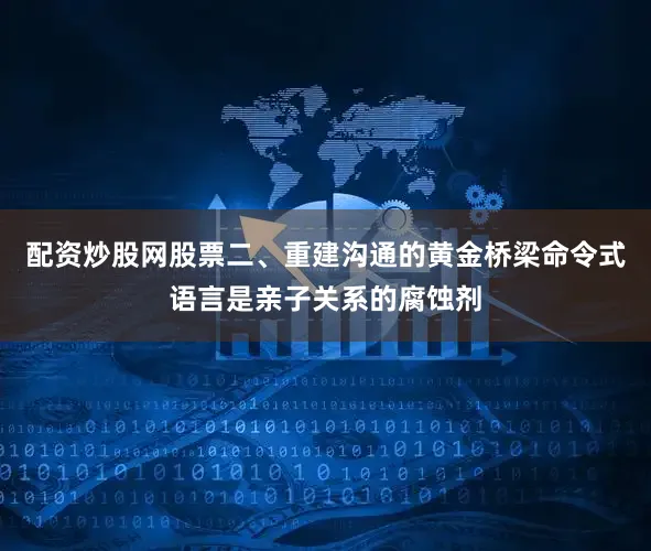 配资炒股网股票二、重建沟通的黄金桥梁命令式语言是亲子关系的腐蚀剂