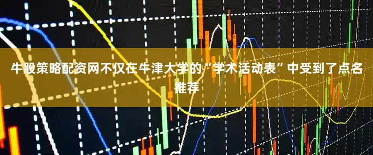 牛股策略配资网不仅在牛津大学的“学术活动表”中受到了点名推荐