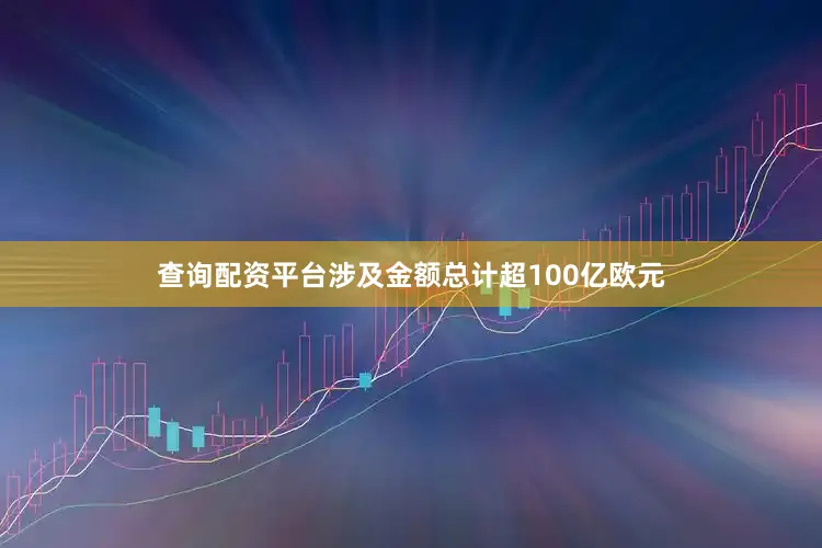 查询配资平台涉及金额总计超100亿欧元