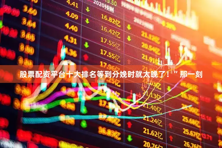 股票配资平台十大排名等到分娩时就太晚了！”那一刻