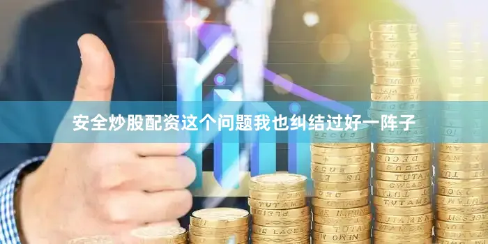 安全炒股配资这个问题我也纠结过好一阵子
