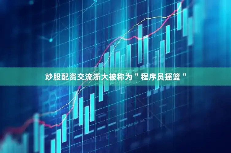 炒股配资交流浙大被称为＂程序员摇篮＂