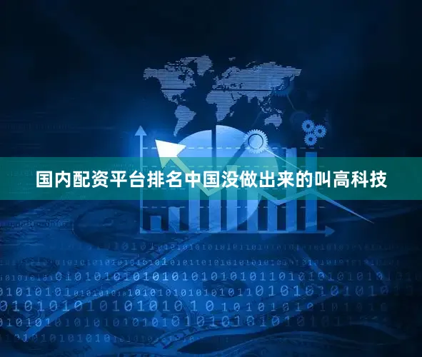 国内配资平台排名中国没做出来的叫高科技