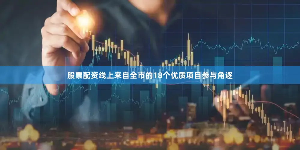 股票配资线上来自全市的18个优质项目参与角逐