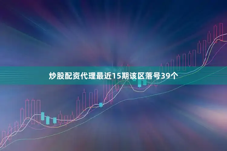 炒股配资代理最近15期该区落号39个