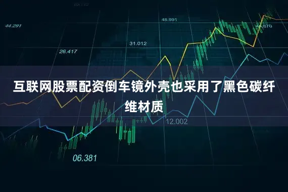 互联网股票配资倒车镜外壳也采用了黑色碳纤维材质