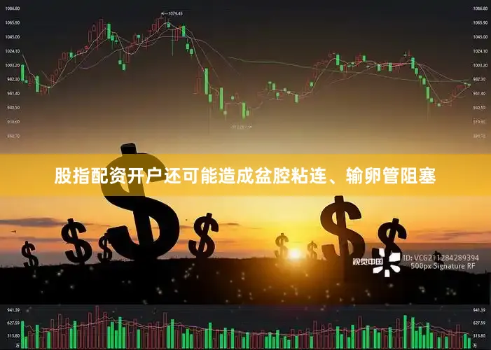股指配资开户还可能造成盆腔粘连、输卵管阻塞