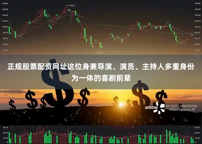 正规股票配资网址这位身兼导演、演员、主持人多重身份为一体的喜剧前辈