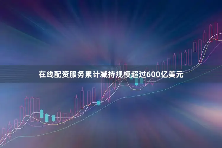 在线配资服务累计减持规模超过600亿美元