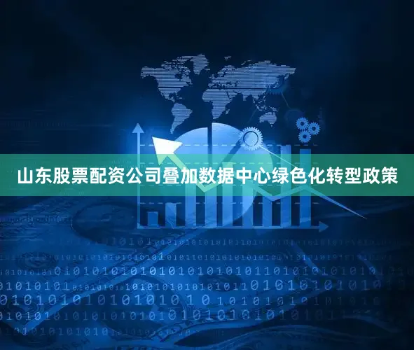 山东股票配资公司叠加数据中心绿色化转型政策