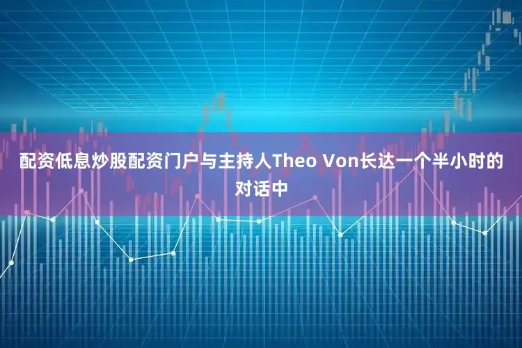 配资低息炒股配资门户与主持人Theo Von长达一个半小时的对话中