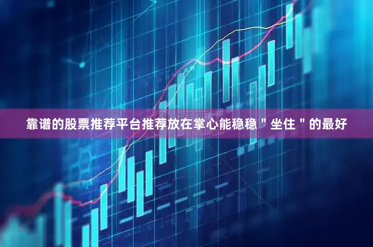 靠谱的股票推荐平台推荐放在掌心能稳稳＂坐住＂的最好