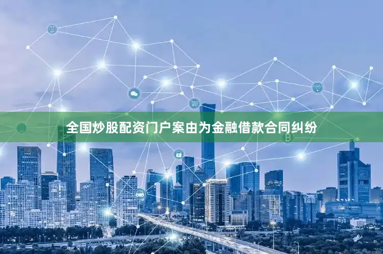 全国炒股配资门户案由为金融借款合同纠纷