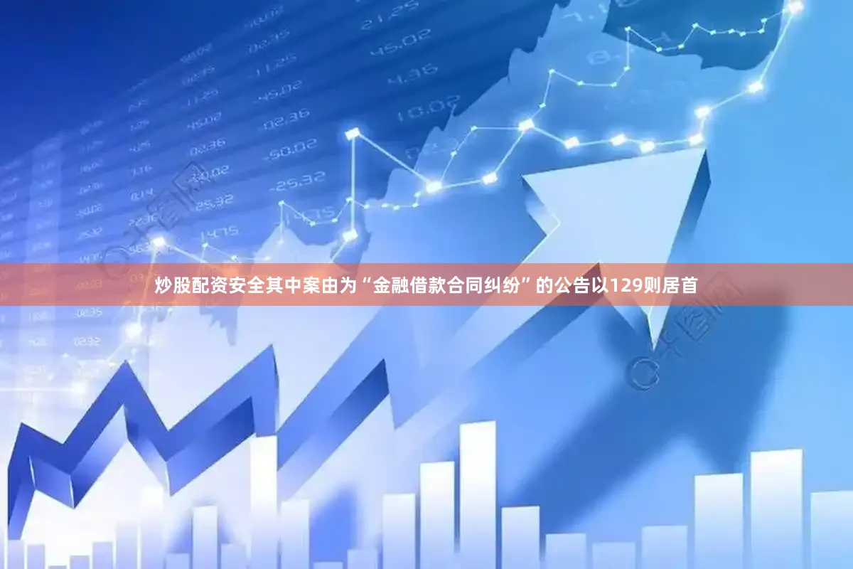 炒股配资安全其中案由为“金融借款合同纠纷”的公告以129则居首