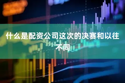 什么是配资公司这次的决赛和以往不同