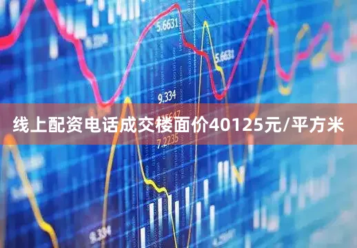 线上配资电话成交楼面价40125元/平方米