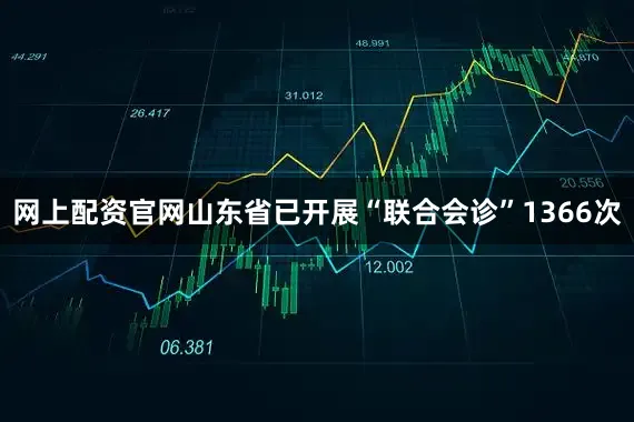 网上配资官网山东省已开展“联合会诊”1366次