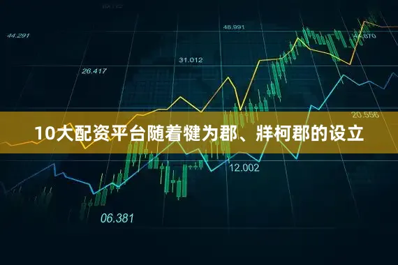10大配资平台随着犍为郡、牂柯郡的设立