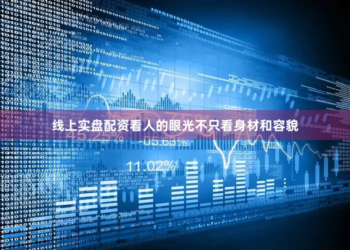 线上实盘配资看人的眼光不只看身材和容貌
