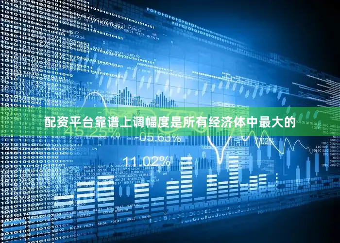 配资平台靠谱上调幅度是所有经济体中最大的