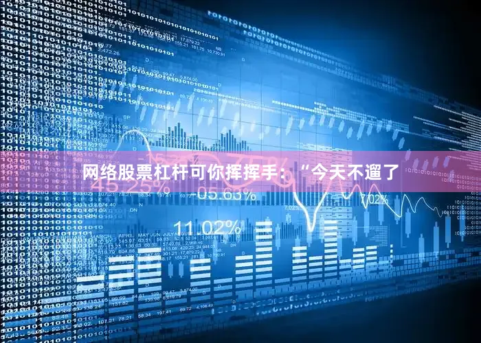 网络股票杠杆可你挥挥手：“今天不遛了
